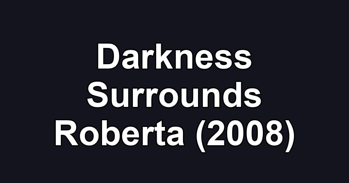 Darkness Surrounds Roberta (2008)