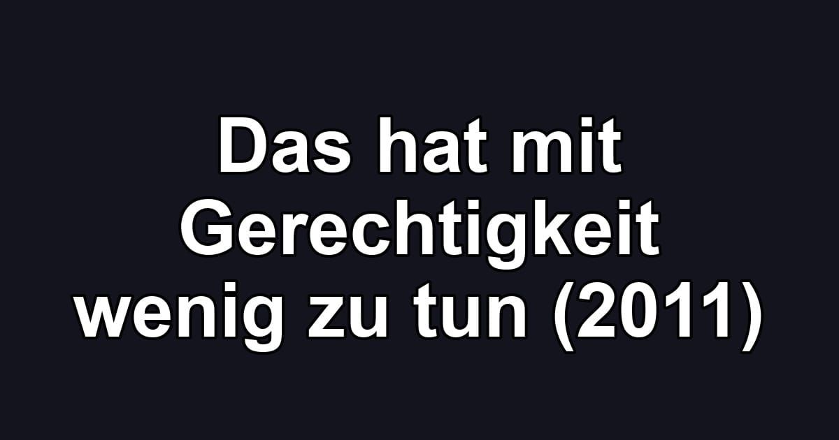 Das hat mit Gerechtigkeit wenig zu tun (2011)