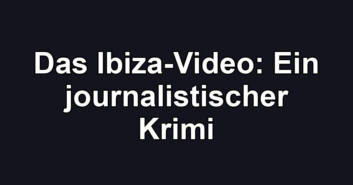 Das Ibiza-Video: Ein journalistischer Krimi