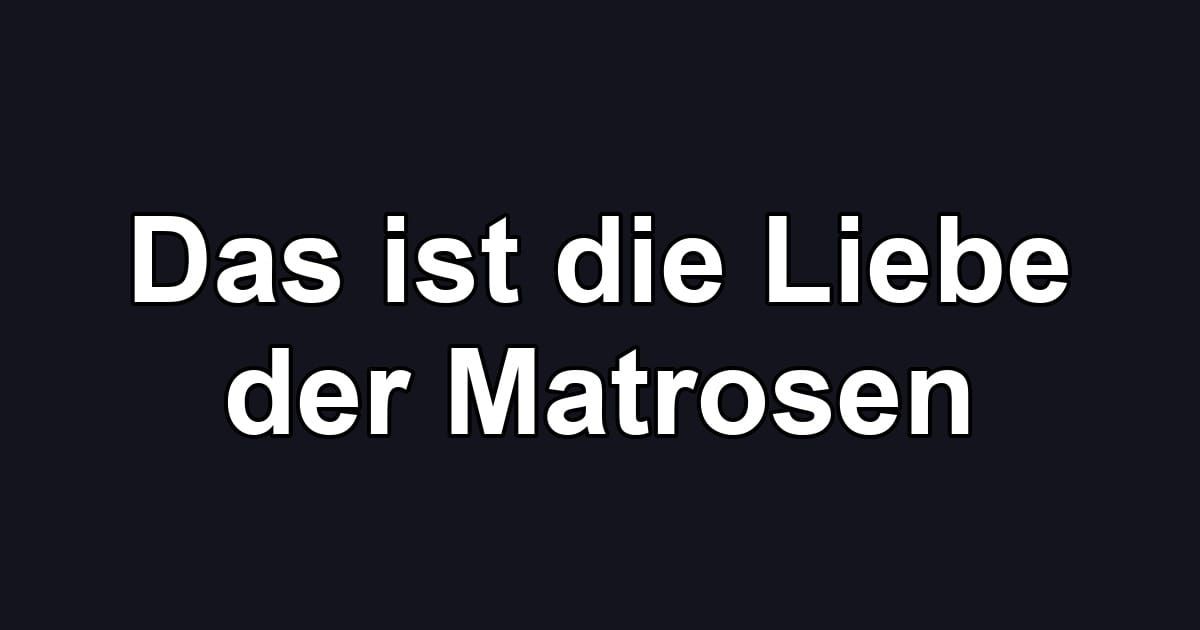 Das ist die Liebe der Matrosen
