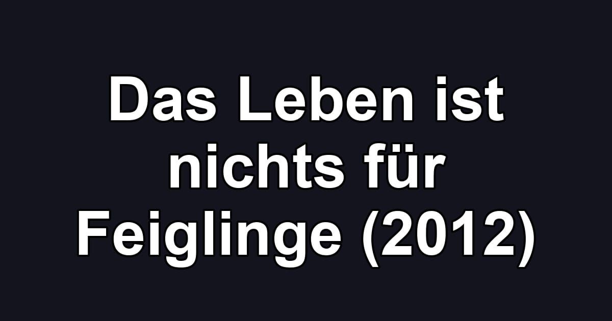 Das Leben ist nichts für Feiglinge (2012)