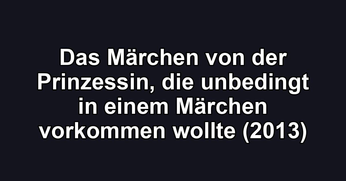 Das Märchen von der Prinzessin, die unbedingt in einem Märchen vorkommen wollte (2013)