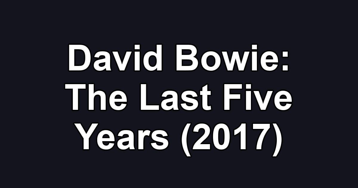 David Bowie: The Last Five Years (2017)