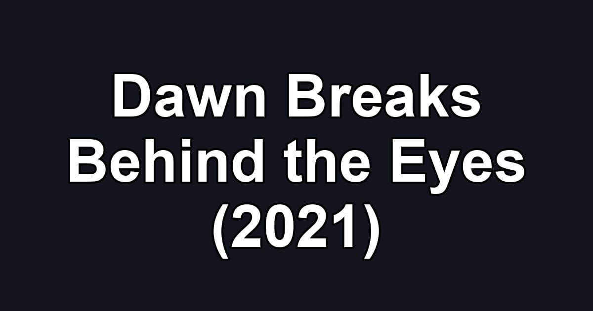 Dawn Breaks Behind the Eyes (2021)