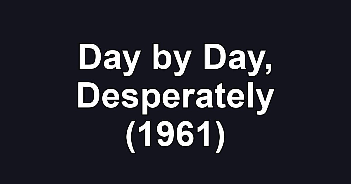 Day by Day, Desperately (1961)