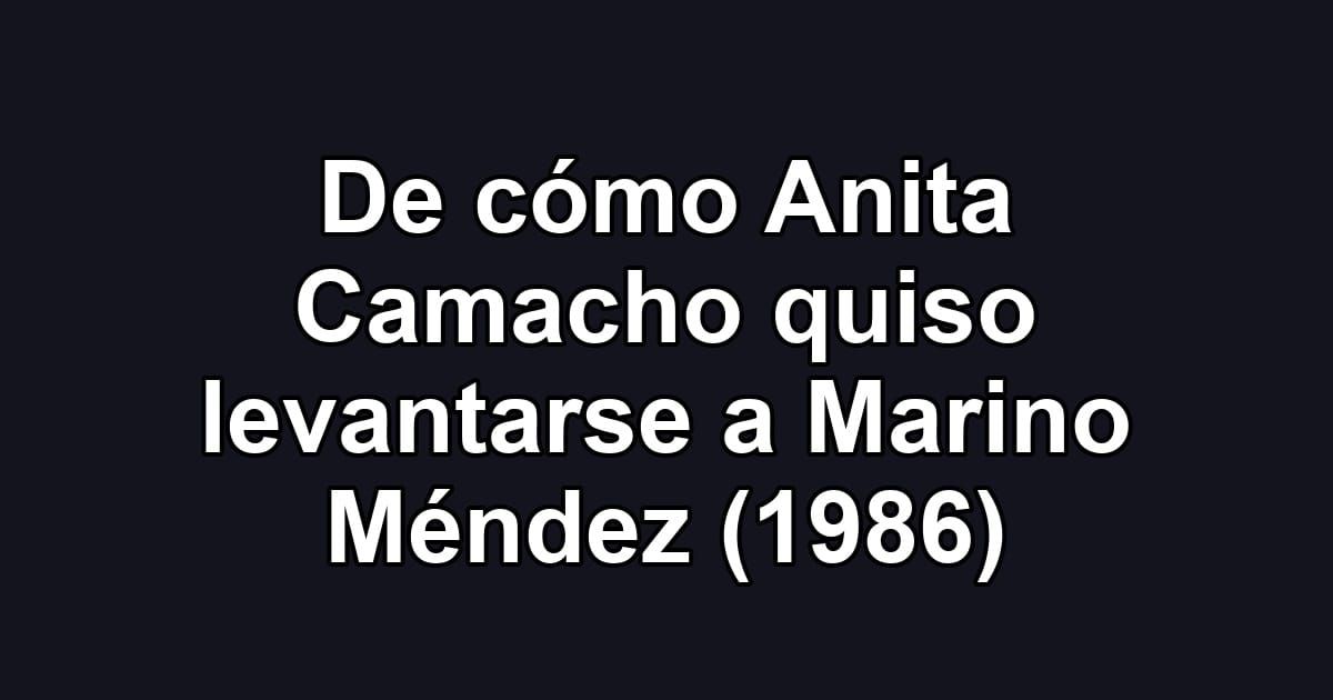 De cómo Anita Camacho quiso levantarse a Marino Méndez (1986)