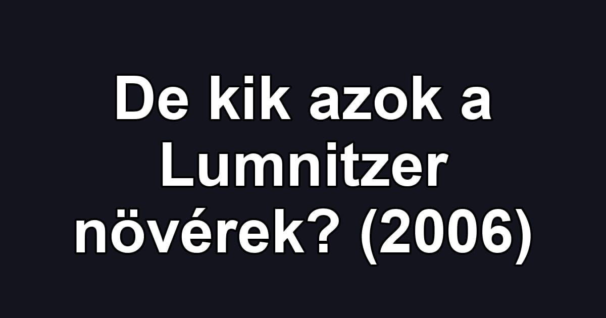De kik azok a Lumnitzer növérek? (2006)
