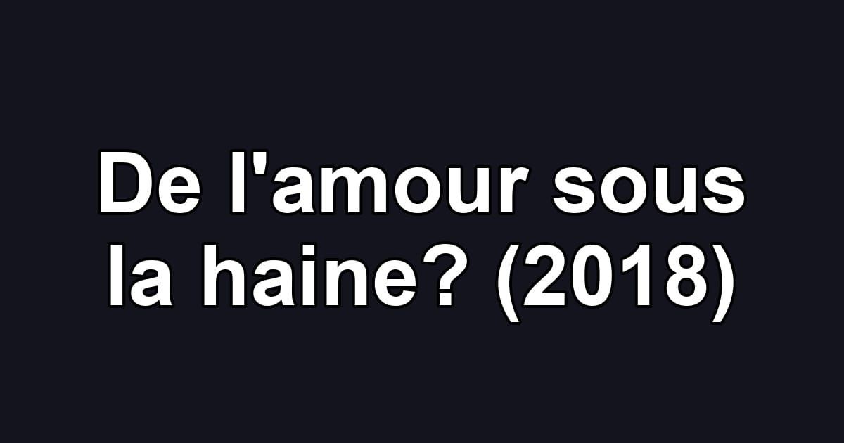 De l'amour sous la haine? (2018)