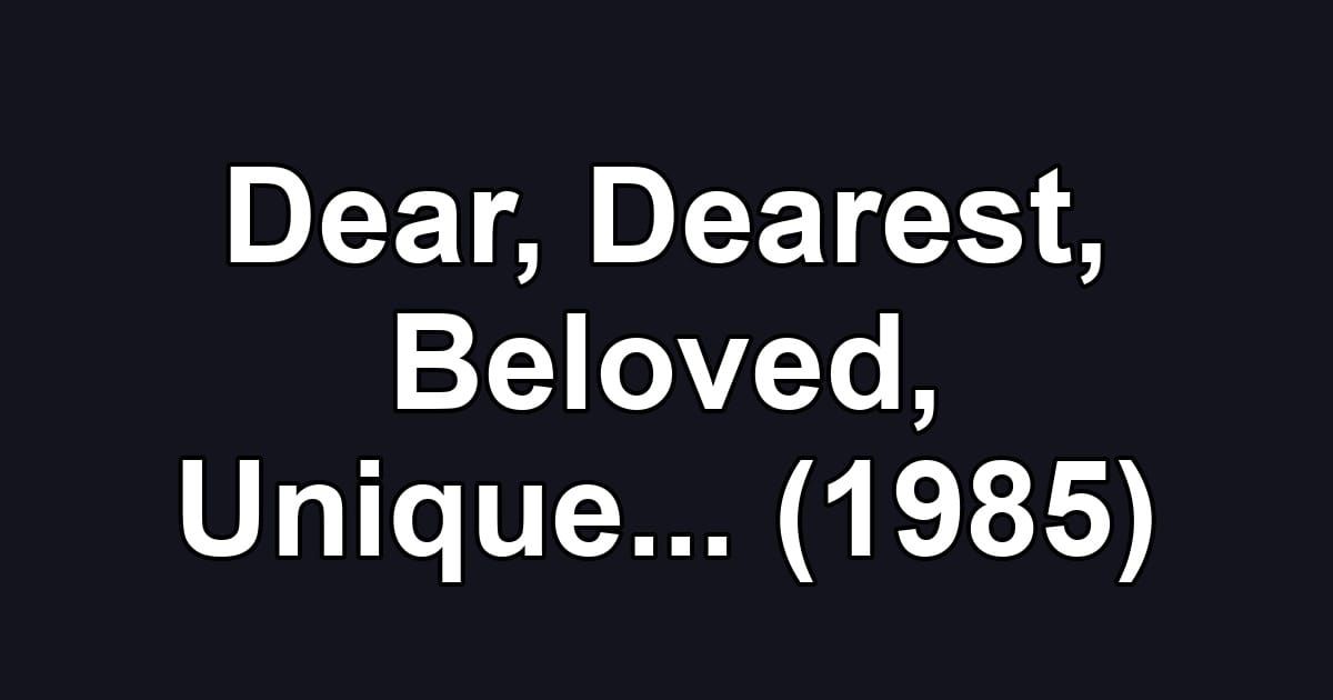 Dear, Dearest, Beloved, Unique... (1985)