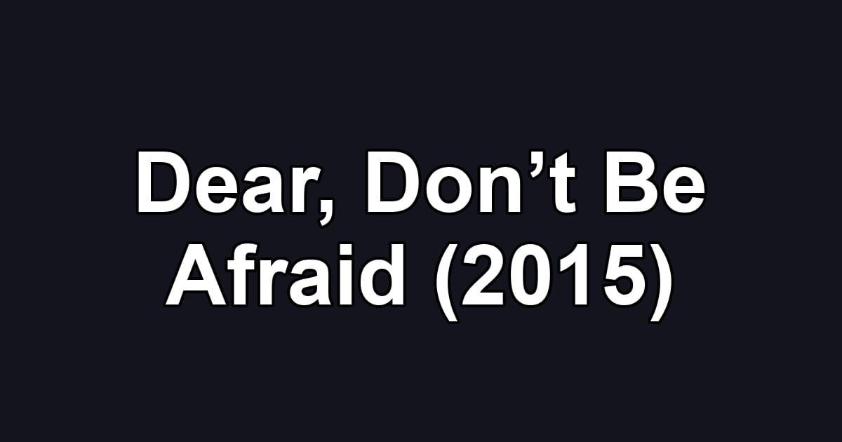 Dear, Don’t Be Afraid (2015)