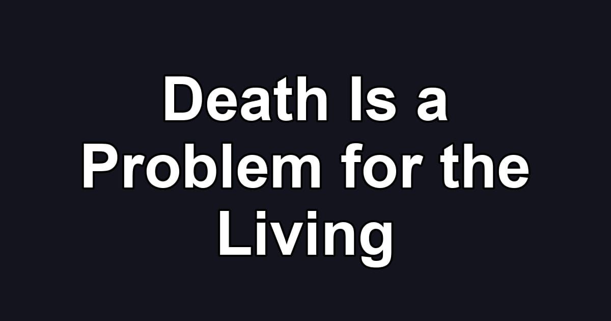Death Is a Problem for the Living