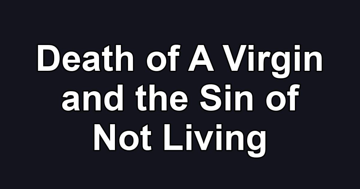 Death of A Virgin and the Sin of Not Living