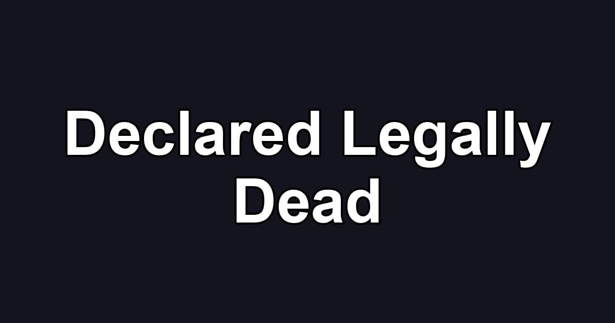 Declared Legally Dead