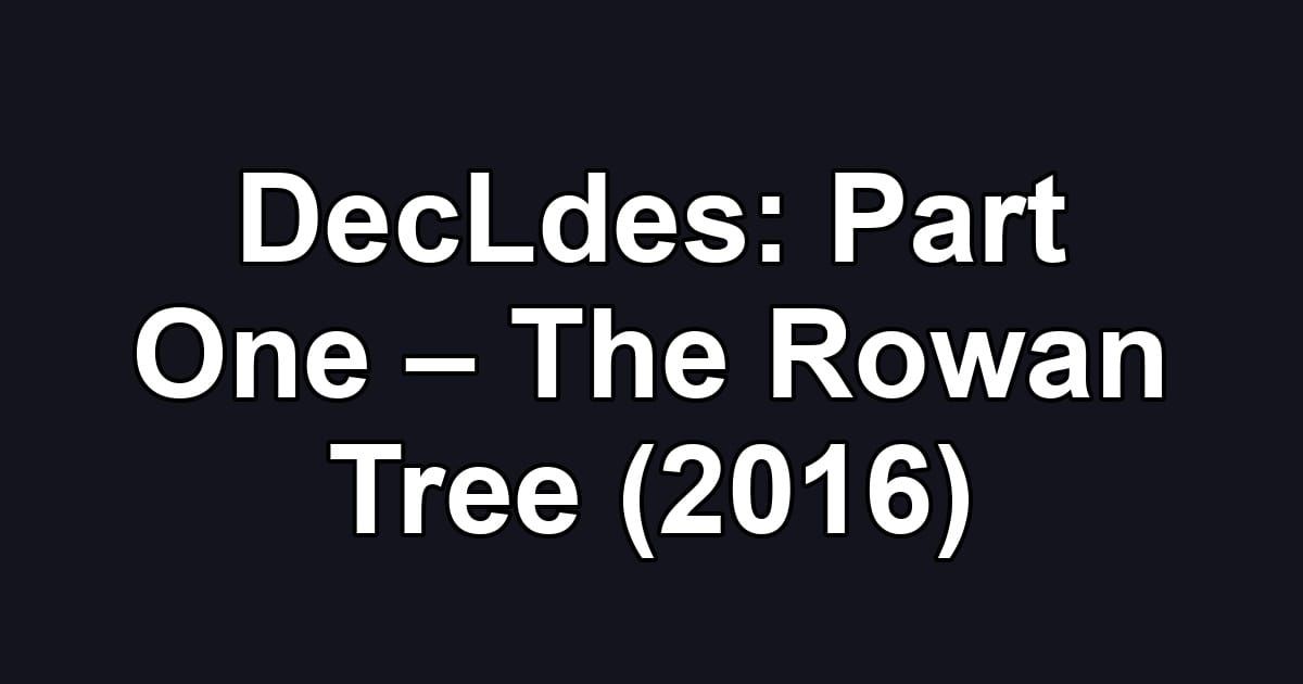 DecLdes: Part One – The Rowan Tree (2016)