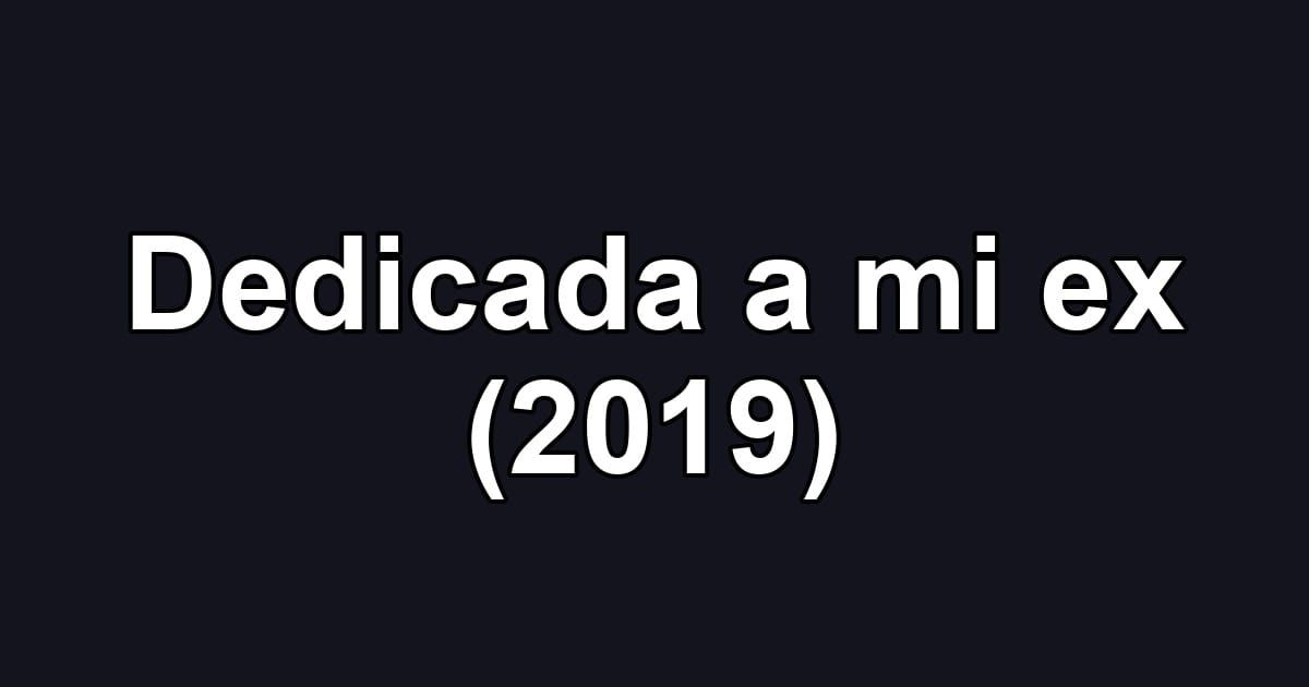 Dedicada a mi ex (2019)