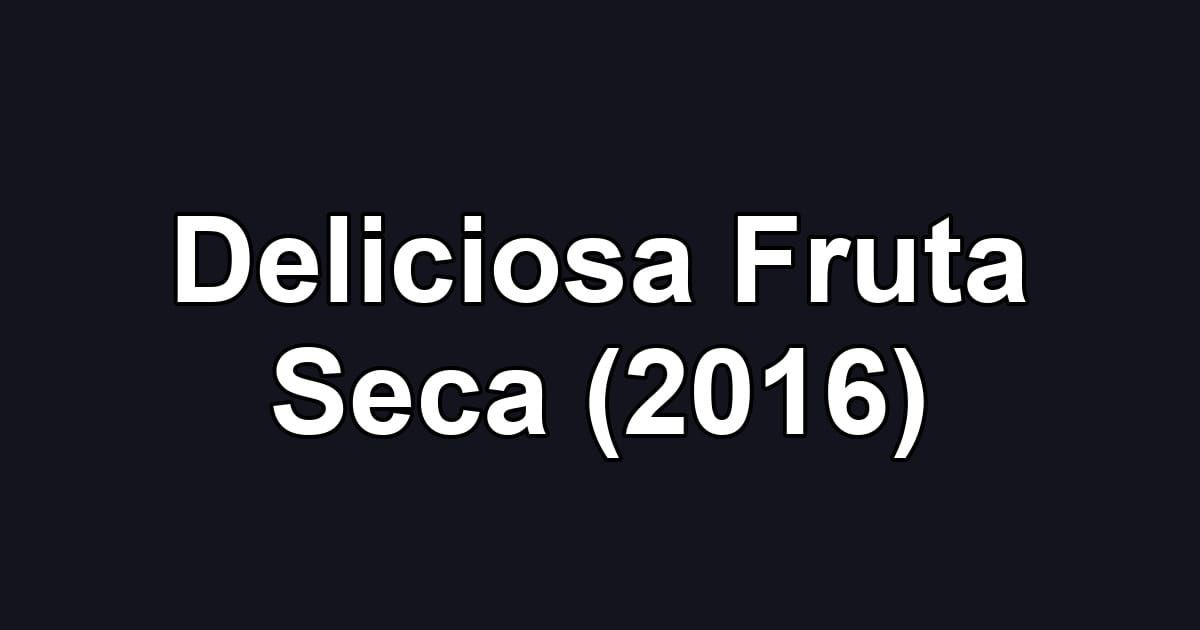 Deliciosa Fruta Seca (2016)