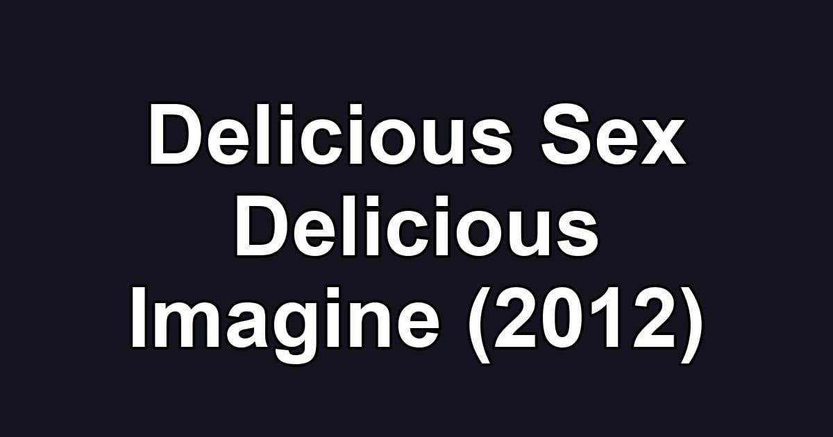 Delicious Sex Delicious Imagine (2012)