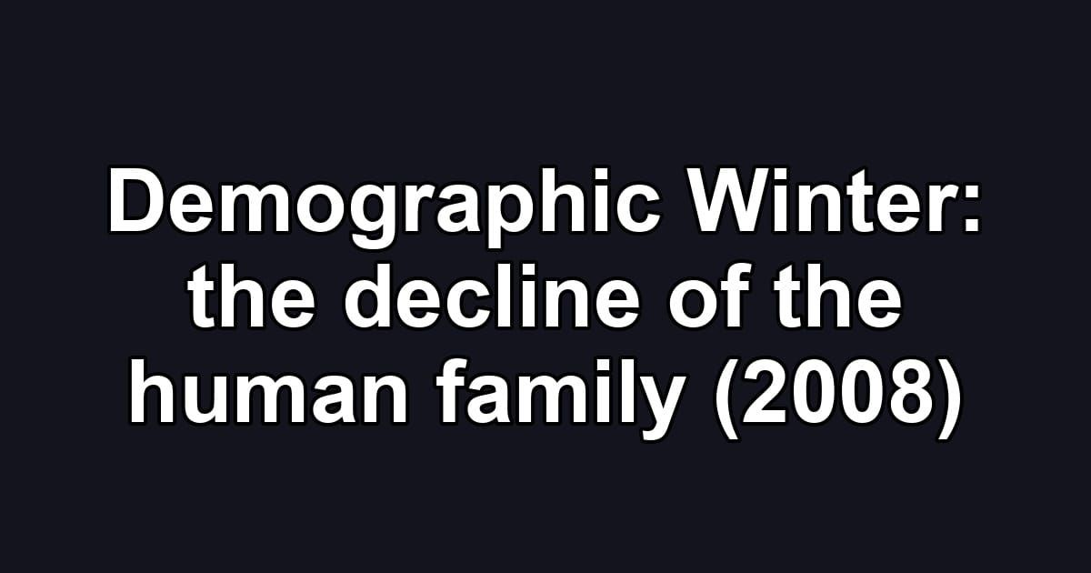 Demographic Winter: the decline of the human family (2008)