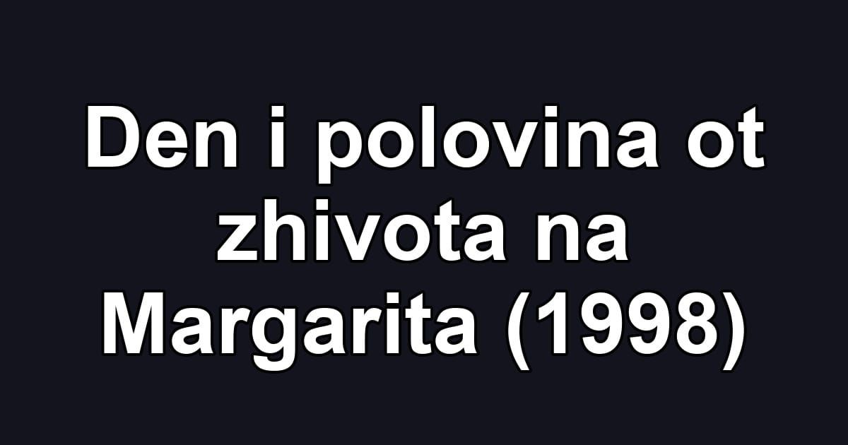 Den i polovina ot zhivota na Margarita (1998)