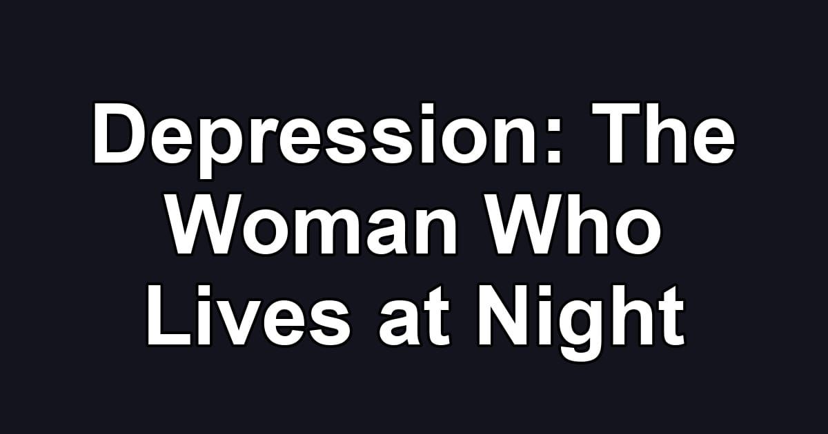 Depression: The Woman Who Lives at Night