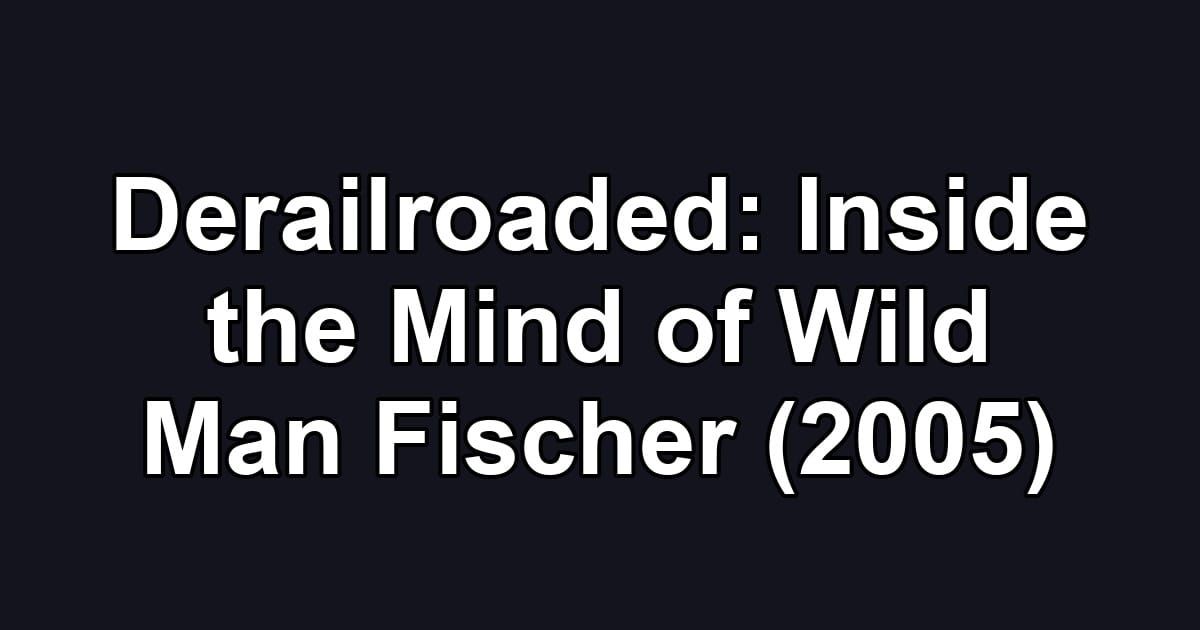 Derailroaded: Inside the Mind of Wild Man Fischer (2005)