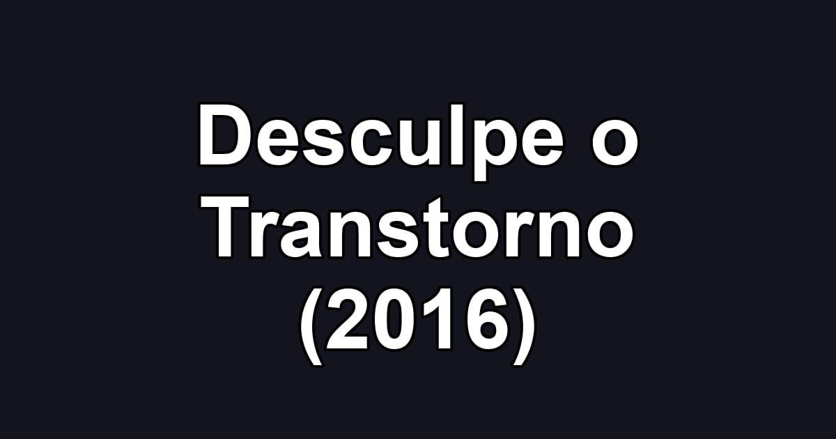 Desculpe o Transtorno (2016)