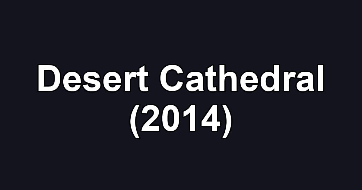 Desert Cathedral (2014)