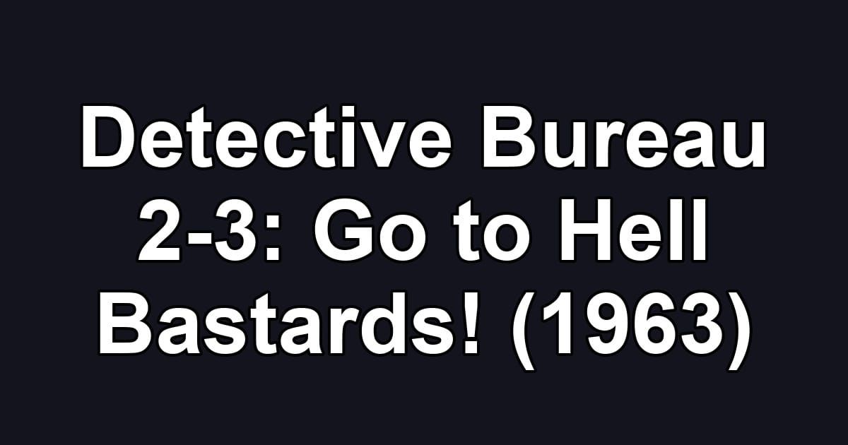 Detective Bureau 2-3: Go to Hell Bastards! (1963)