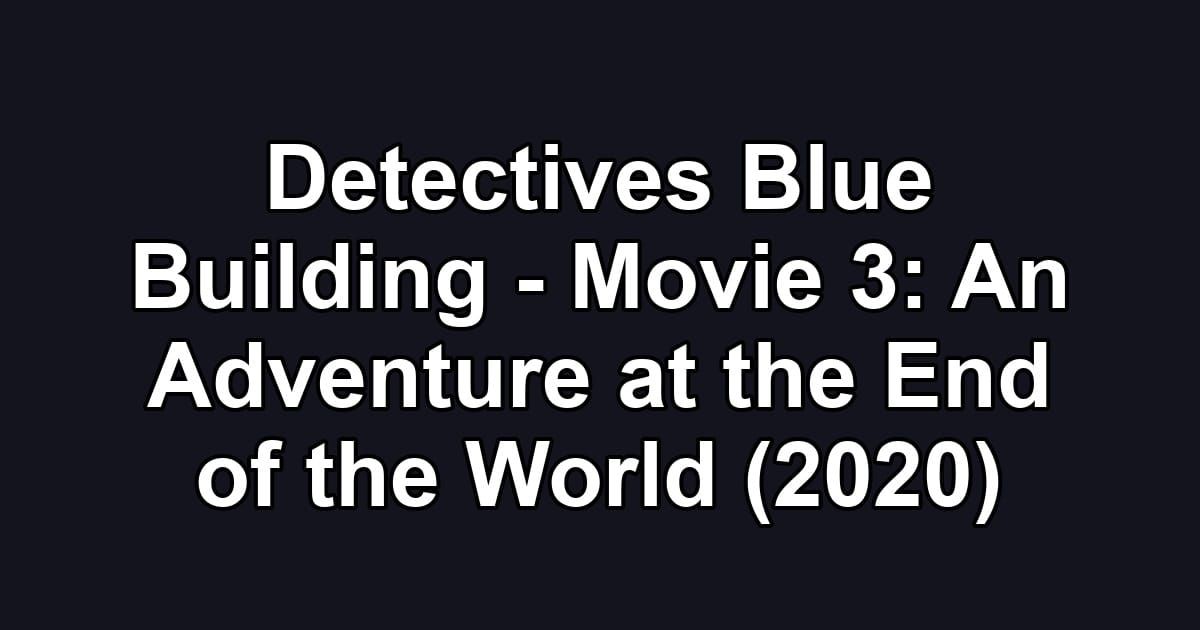 Detectives Blue Building - Movie 3: An Adventure at the End of the World (2020)