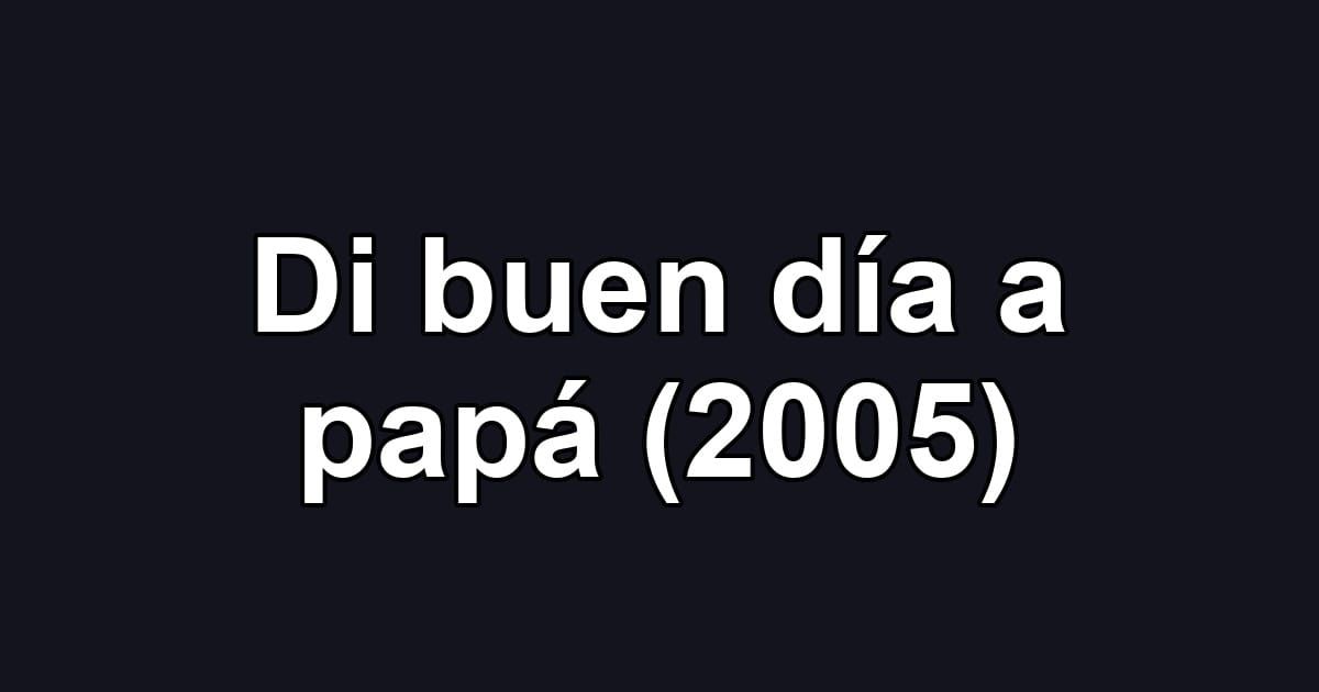 Di buen día a papá (2005)