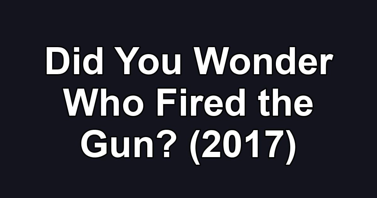Did You Wonder Who Fired the Gun? (2017)