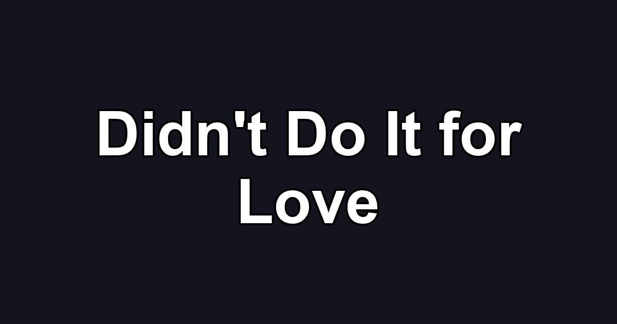 Didn't Do It for Love