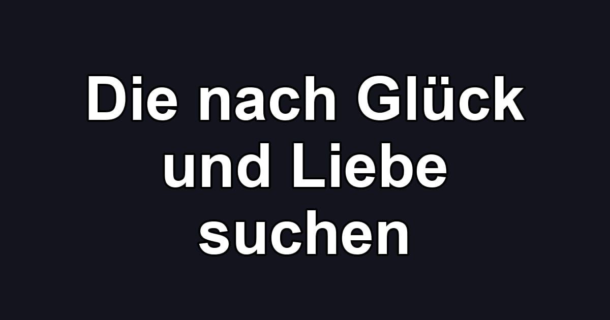Die nach Glück und Liebe suchen