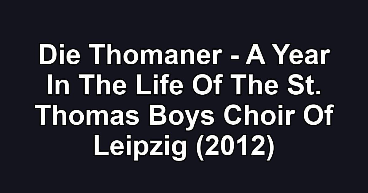 Die Thomaner - A Year In The Life Of The St. Thomas Boys Choir Of Leipzig (2012)