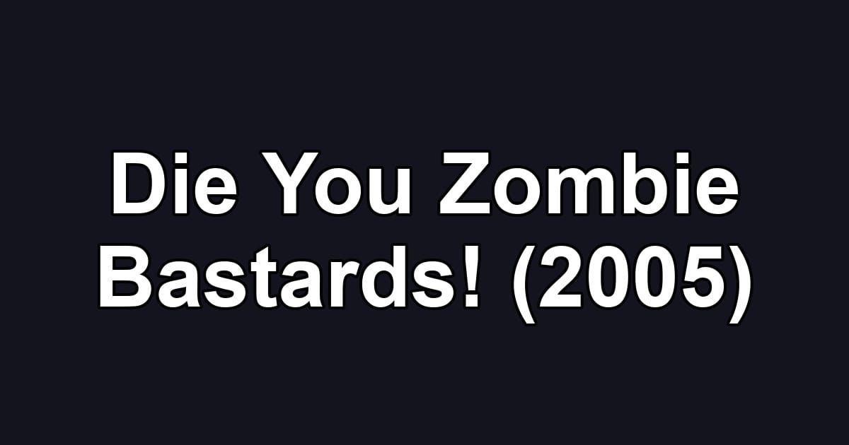 Die You Zombie Bastards! (2005)