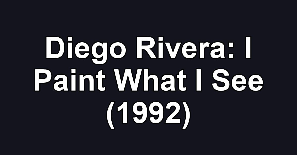 Diego Rivera: I Paint What I See (1992)