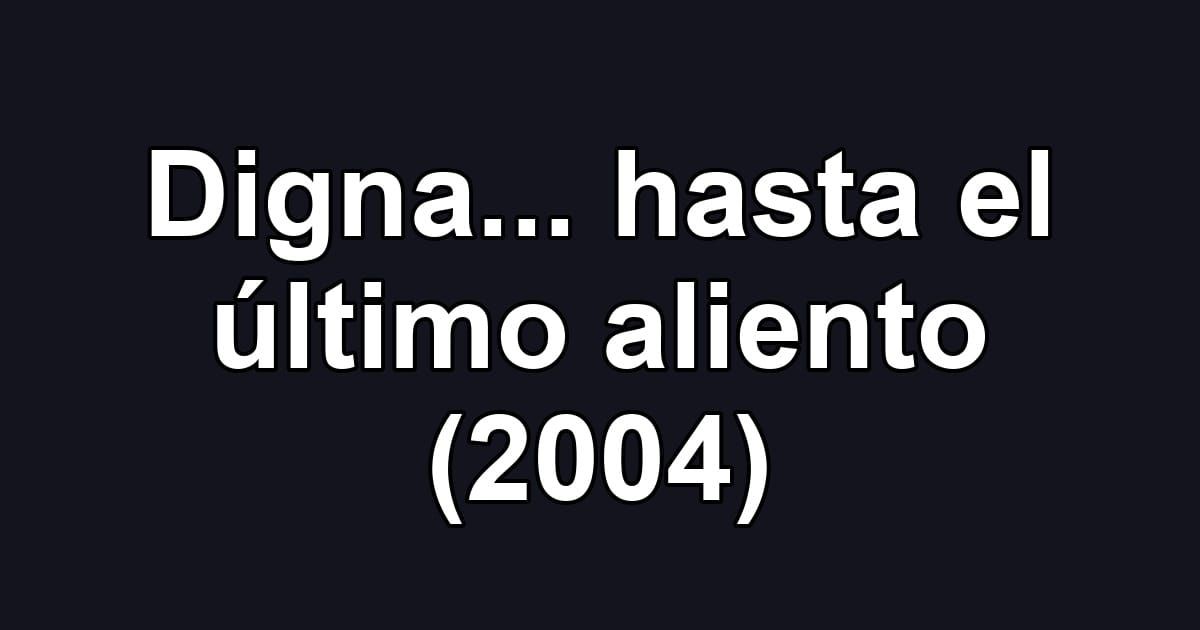 Digna... hasta el último aliento (2004)