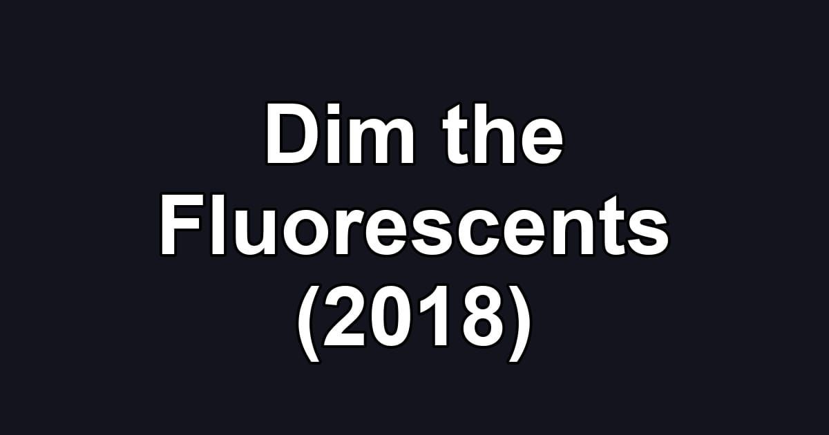 Dim the Fluorescents (2018)