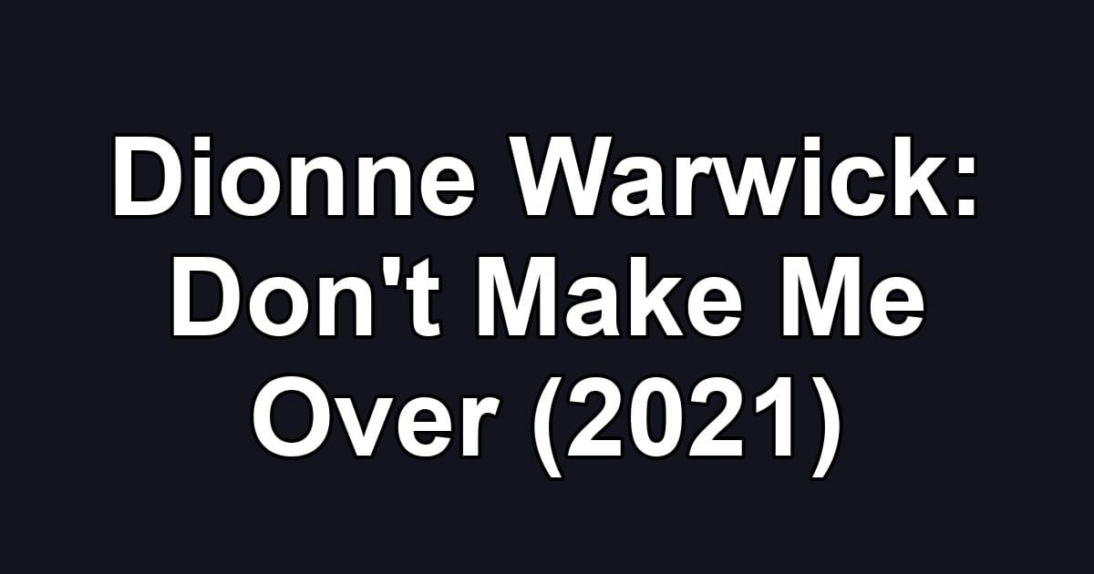 Dionne Warwick: Don't Make Me Over (2021)