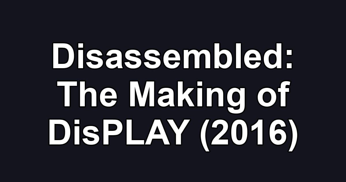 Disassembled: The Making of DisPLAY (2016)