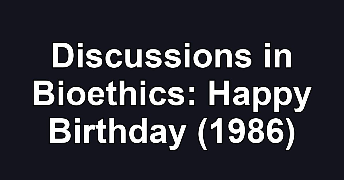 Discussions in Bioethics: Happy Birthday (1986)