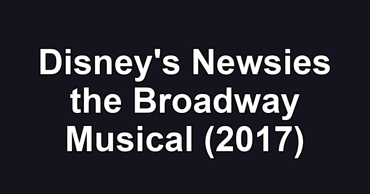 Disney's Newsies the Broadway Musical (2017)