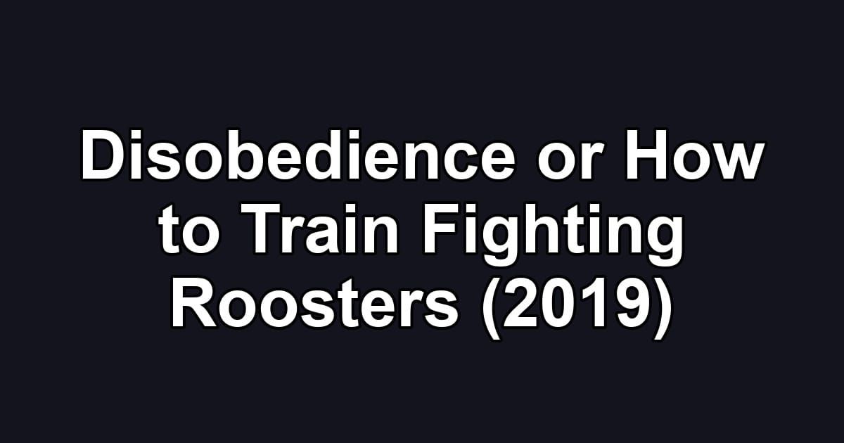 Disobedience or How to Train Fighting Roosters (2019)
