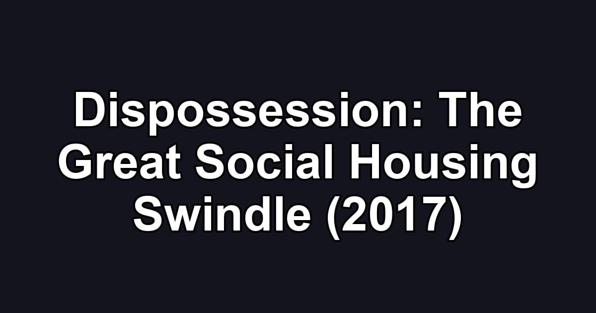 Dispossession: The Great Social Housing Swindle (2017)
