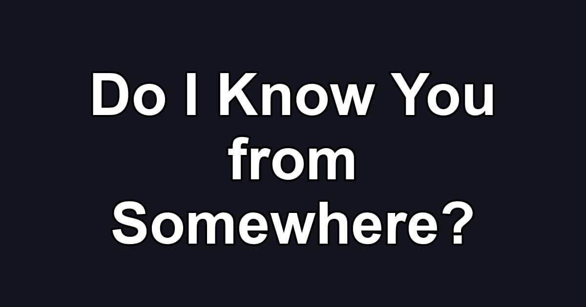 Do I Know You from Somewhere?