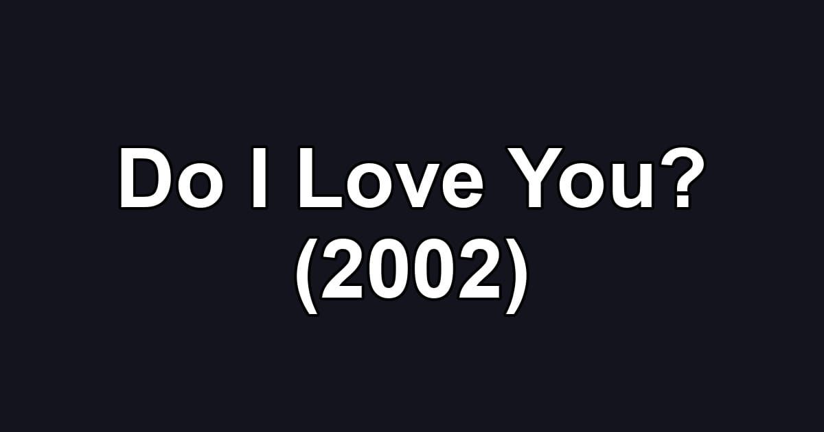 Do I Love You? (2002)