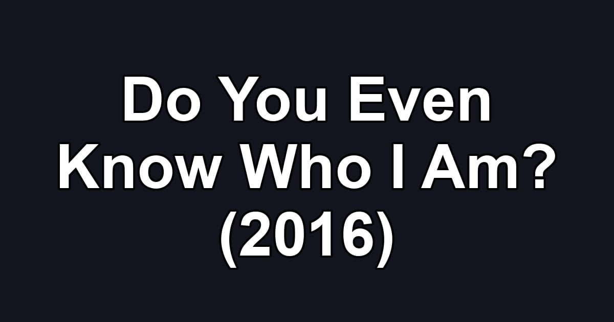 Do You Even Know Who I Am? (2016)