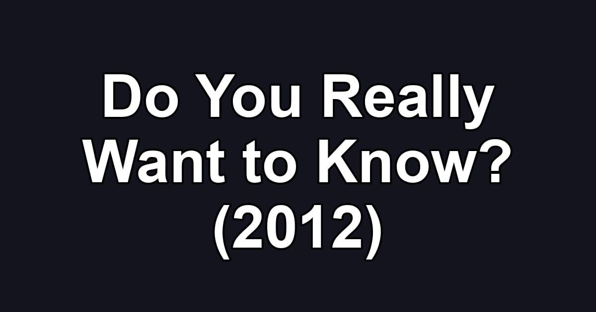 Do You Really Want to Know? (2012)