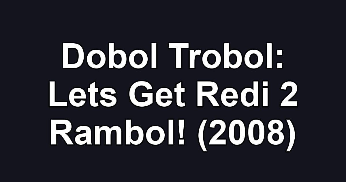 Dobol Trobol: Lets Get Redi 2 Rambol! (2008)