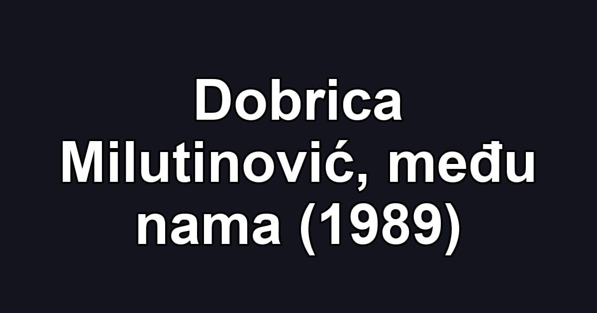 Dobrica Milutinović, među nama (1989)